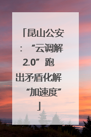 昆山公安：“云调解2.0”跑出矛盾化解“加速度”