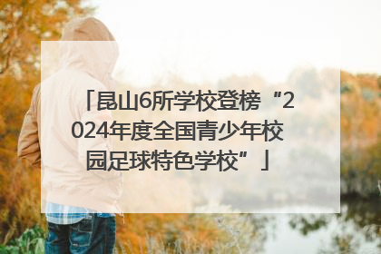昆山6所学校登榜“2024年度全国青少年校园足球特色学校”