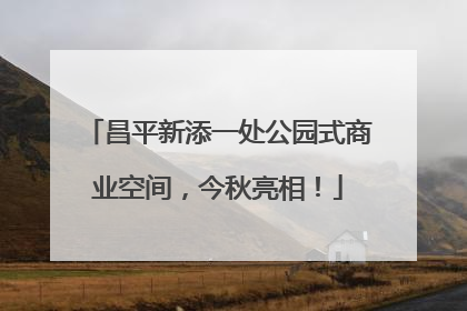 昌平新添一处公园式商业空间，今秋亮相！
