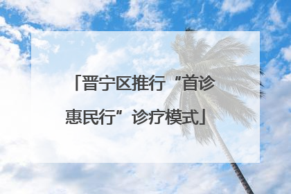 晋宁区推行“首诊惠民行”诊疗模式
