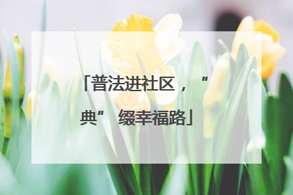普法进社区，“典” 缀幸福路