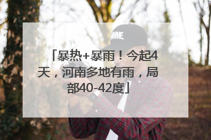暴热+暴雨！今起4天，河南多地有雨，局部40-42度