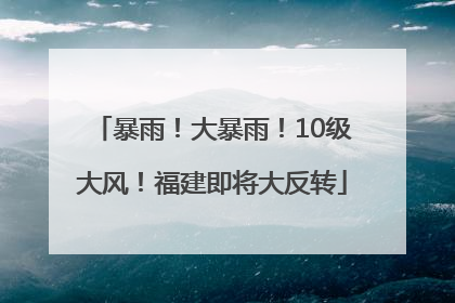 暴雨！大暴雨！10级大风！福建即将大反转