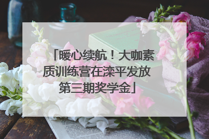 暖心续航！大咖素质训练营在滦平发放第三期奖学金