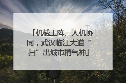 机械上阵、人机协同，武汉临江大道“扫”出城市精气神