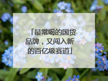 最常喝的国货品牌，又闯入新的百亿级赛道