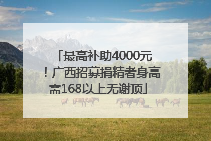 最高补助4000元！广西招募捐精者身高需168以上无谢顶
