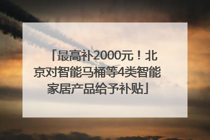 最高补2000元！北京对智能马桶等4类智能家居产品给予补贴