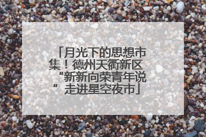 月光下的思想市集！德州天衢新区“新新向荣青年说”走进星空夜市