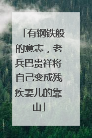 有钢铁般的意志，老兵巴贵祥将自己变成残疾妻儿的靠山