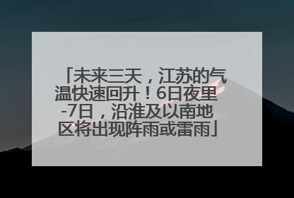 未来三天，江苏的气温快速回升！6日夜里-7日，沿淮及以南地区将出现阵雨或雷雨