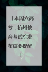 本周六高考，杭州教育考试院发布重要提醒