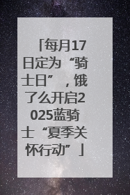 每月17日定为“骑士日”，饿了么开启2025蓝骑士“夏季关怀行动”
