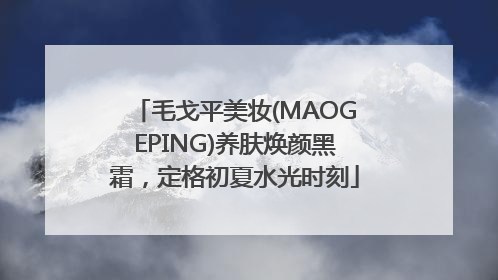 毛戈平美妆(MAOGEPING)养肤焕颜黑霜，定格初夏水光时刻