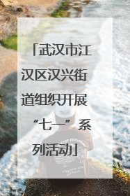武汉市江汉区汉兴街道组织开展“七一”系列活动