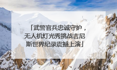 武警官兵忠诚守护，无人机灯光秀挑战吉尼斯世界纪录震撼上演