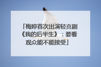 梅婷首次出演轻喜剧《我的后半生》：要看观众能不能接受