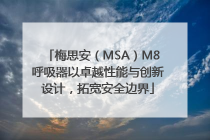 梅思安（MSA）M8呼吸器以卓越性能与创新设计，拓宽安全边界