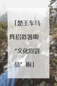 楚王车马阵招募暑期“文化宣讲员”啦
