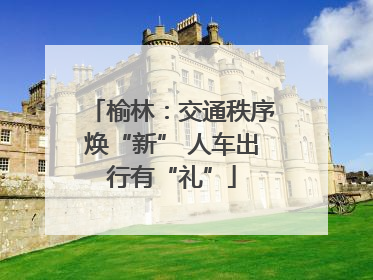 榆林：交通秩序焕“新” 人车出行有“礼”