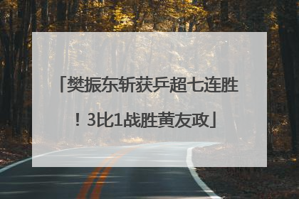樊振东斩获乒超七连胜！3比1战胜黄友政