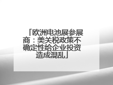 欧洲电池展参展商：美关税政策不确定性给企业投资造成混乱