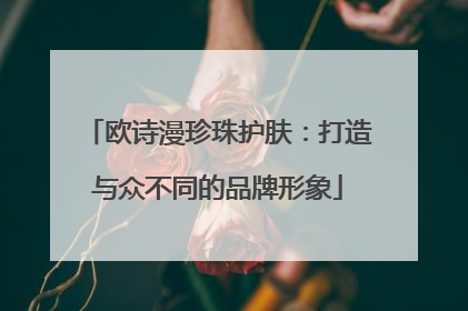 欧诗漫珍珠护肤：打造与众不同的品牌形象
