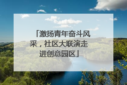 激扬青年奋斗风采，社区大联演走进创意园区