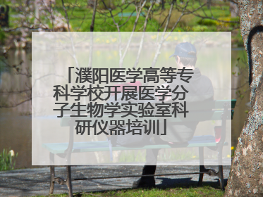 濮阳医学高等专科学校开展医学分子生物学实验室科研仪器培训