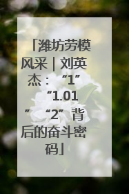 潍坊劳模风采｜刘英杰：“1”“1.01”“2”背后的奋斗密码
