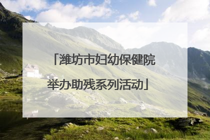潍坊市妇幼保健院举办助残系列活动