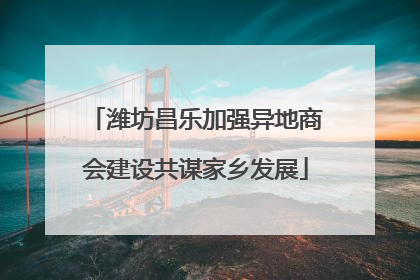 潍坊昌乐加强异地商会建设共谋家乡发展