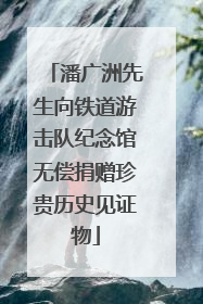 潘广洲先生向铁道游击队纪念馆无偿捐赠珍贵历史见证物