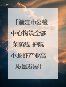 潜江市公检中心构筑全链条防线 护航小龙虾产业高质量发展