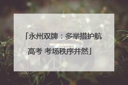 永州双牌：多举措护航高考 考场秩序井然