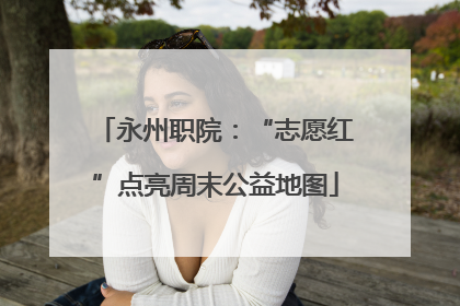 永州职院：“志愿红”点亮周末公益地图
