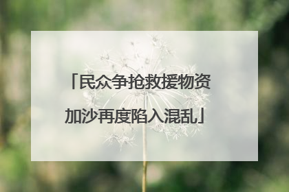 民众争抢救援物资 加沙再度陷入混乱