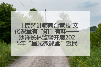 民警讲师同台竞技 文化课堂有“知”有味——沙洋长林监狱开展2025年“星光微课堂”暨民警优质课竞赛