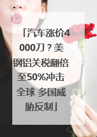 汽车涨价4000刀？美钢铝关税翻倍至50%冲击全球 多国威胁反制