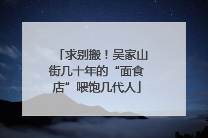 求别搬！吴家山街几十年的“面食店”喂饱几代人
