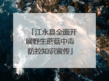 江永县全面开展野生蘑菇中毒防控知识宣传