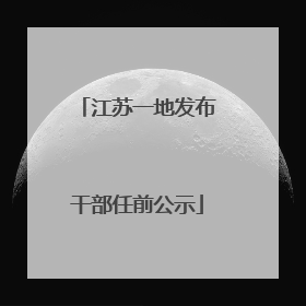 江苏一地发布干部任前公示