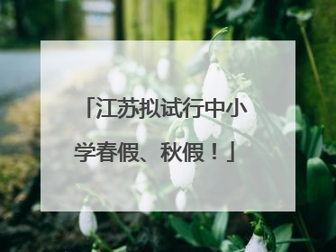 江苏拟试行中小学春假、秋假！