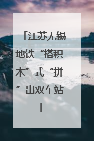 江苏无锡地铁“搭积木”式“拼”出双车站
