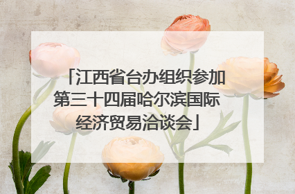 江西省台办组织参加第三十四届哈尔滨国际经济贸易洽谈会