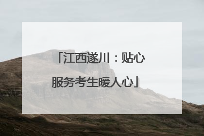 江西遂川：贴心服务考生暖人心