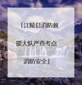 江陵县消防救援大队严查考点消防安全
