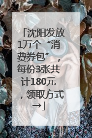 沈阳发放1万个“消费券包”，每份3张共计180元，领取方式→