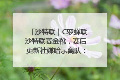 沙特联｜C罗蝉联沙特联赛金靴，赛后更新社媒暗示离队：这个章节结束了