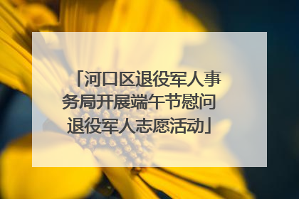 河口区退役军人事务局开展端午节慰问退役军人志愿活动